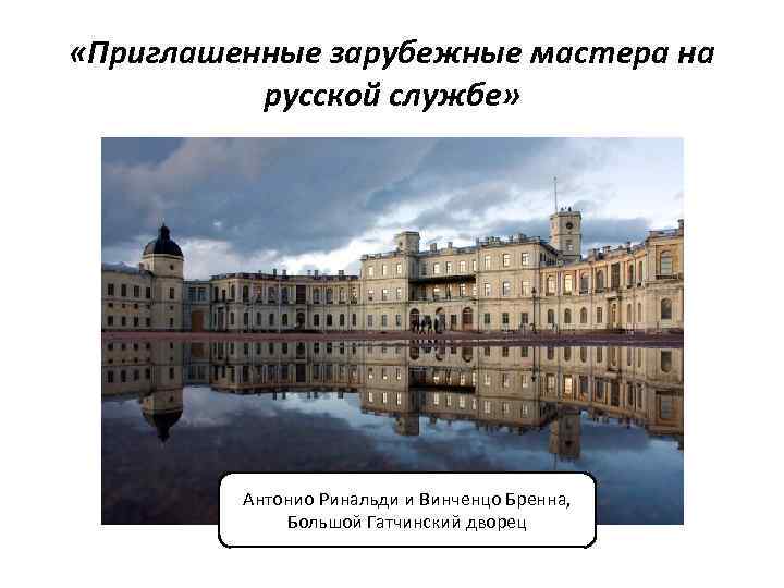  «Приглашенные зарубежные мастера на русской службе» Антонио Ринальди и Винченцо Бренна, Большой Гатчинский