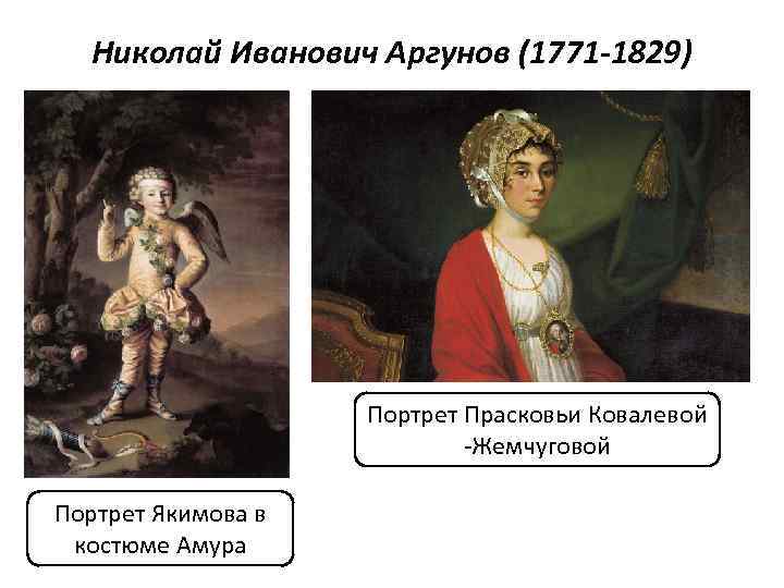 Николай Иванович Аргунов (1771 -1829) Портрет Прасковьи Ковалевой -Жемчуговой Портрет Якимова в костюме Амура