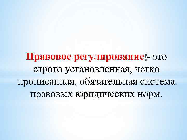 Правовое регулирование - это строго установленная, четко прописанная, обязательная система правовых юридических норм. 