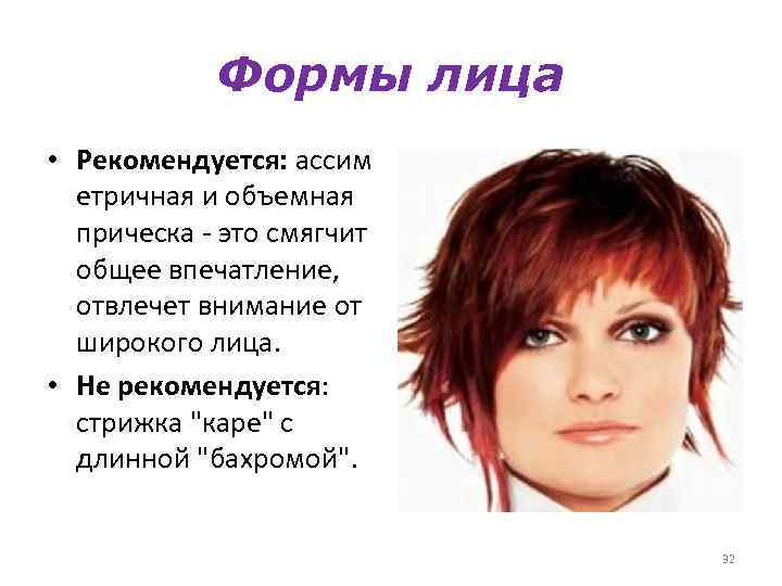 Формы лица • Рекомендуется: ассим етричная и объемная прическа - это смягчит общее впечатление,