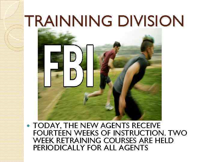 TRAINNING DIVISION TODAY, THE NEW AGENTS RECEIVE FOURTEEN WEEKS OF INSTRUCTION. TWO WEEK RETRAINING