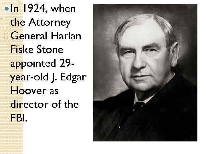  In 1924, when the Attorney General Harlan Fiske Stone appointed 29 year-old J.