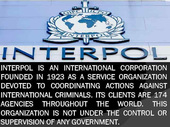 INTERPOL IS AN INTERNATIONAL CORPORATION FOUNDED IN 1923 AS A SERVICE ORGANIZATION DEVOTED TO