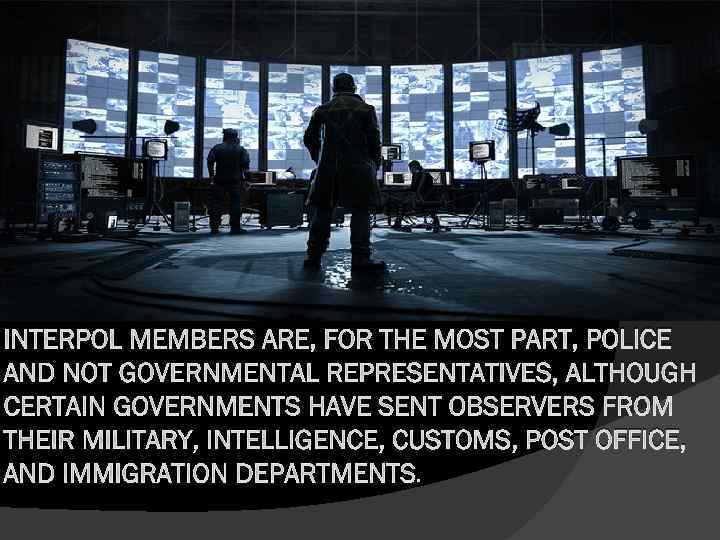 INTERPOL MEMBERS ARE, FOR THE MOST PART, POLICE AND NOT GOVERNMENTAL REPRESENTATIVES, ALTHOUGH CERTAIN