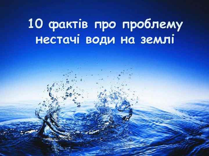 10 фактів проблему нестачі води на землі 