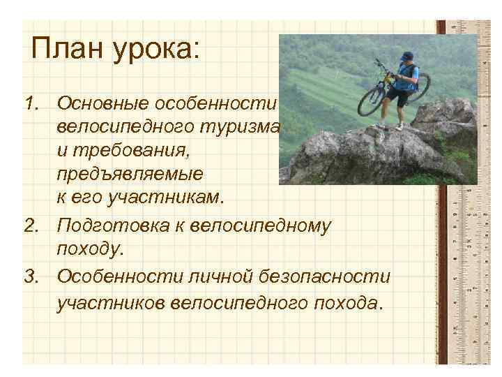 План урока: 1. Основные особенности велосипедного туризма и требования, предъявляемые к его участникам. 2.