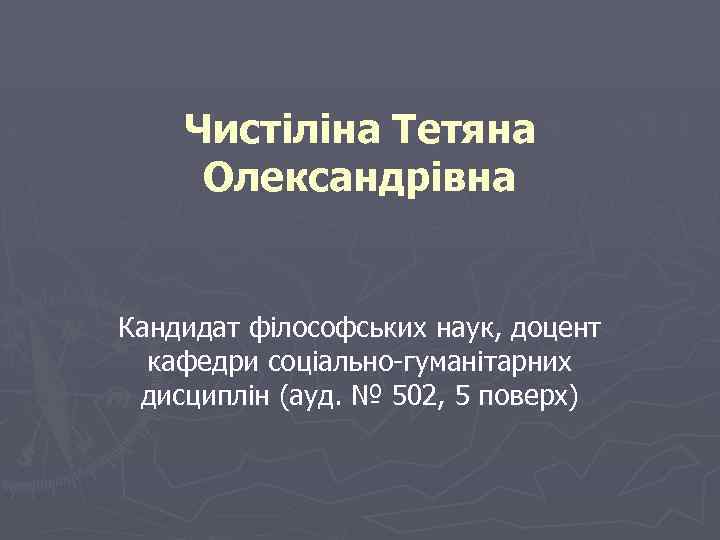 Чистіліна Тетяна Олександрівна Кандидат філософських наук, доцент кафедри соціально-гуманітарних дисциплін (ауд. № 502, 5