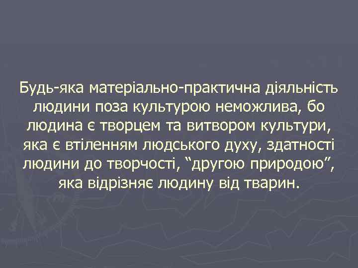 Будь-яка матеріально-практична діяльність людини поза культурою неможлива, бо людина є творцем та витвором культури,