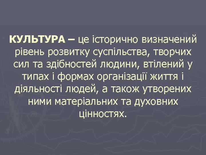 КУЛЬТУРА – це історично визначений рівень розвитку суспільства, творчих сил та здібностей людини, втілений