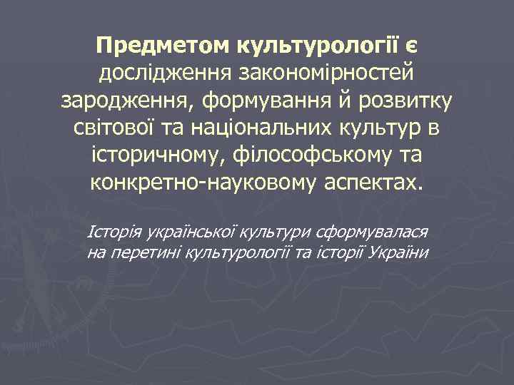 Предметом культурології є дослідження закономірностей зародження, формування й розвитку світової та національних культур в