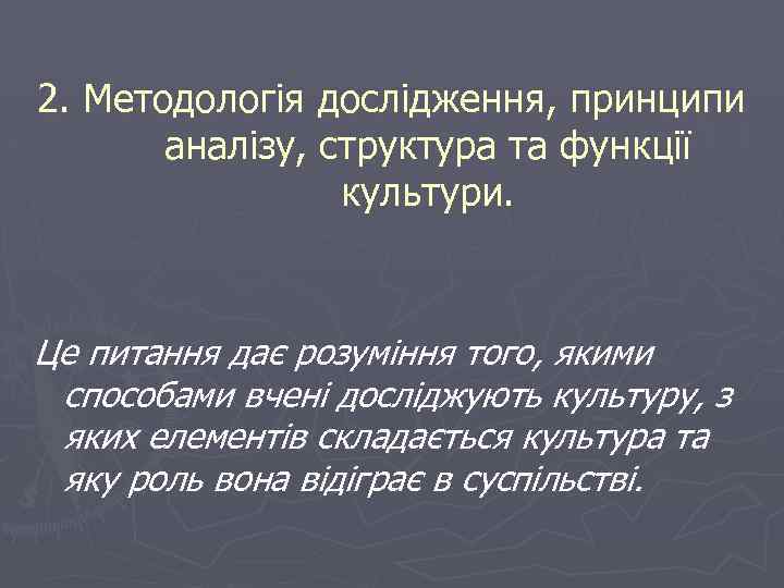 2. Методологія дослідження, принципи аналізу, структура та функції культури. Це питання дає розуміння того,