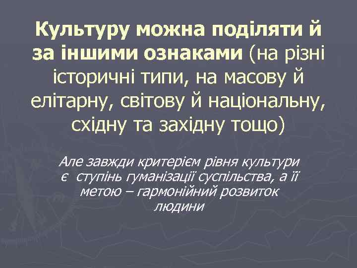Культуру можна поділяти й за іншими ознаками (на різні історичні типи, на масову й