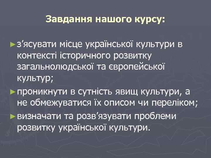 Завдання нашого курсу: ► з’ясувати місце української культури в контексті історичного розвитку загальнолюдської та
