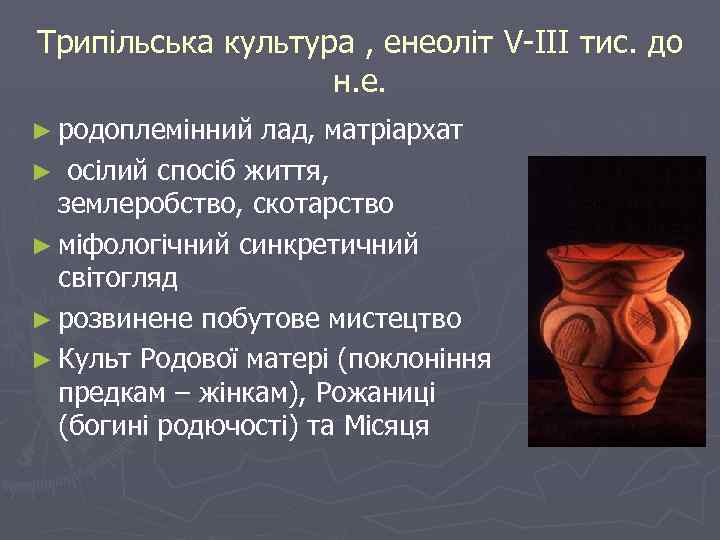 Трипільська культура , енеоліт V-III тис. до н. е. ► родоплемінний лад, матріархат ►