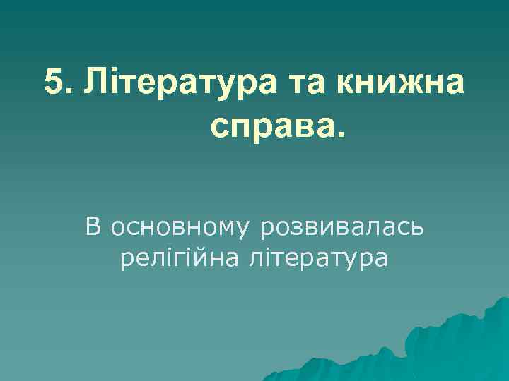 5. Література та книжна справа. В основному розвивалась релігійна література 
