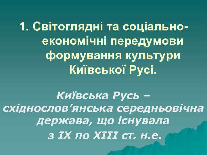 1. Світоглядні та соціальноекономічні передумови формування культури Київської Русі. Київська Русь – східнослов’янська середньовічна