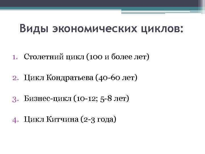 Виды экономических циклов: 1. Столетний цикл (100 и более лет) 2. Цикл Кондратьева (40