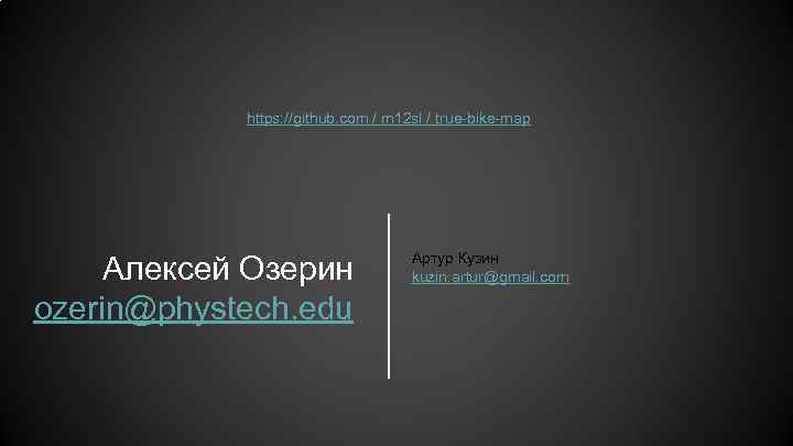 https: //github. com / m 12 sl / true-bike-map Алексей Озерин ozerin@phystech. edu Артур