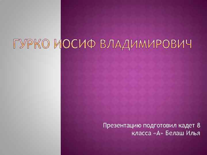 Презентацию подготовил кадет 8 класса «А» Белаш Илья 