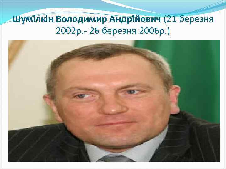 Шумілкін Володимир Андрійович (21 березня 2002 р. - 26 березня 2006 р. ) 