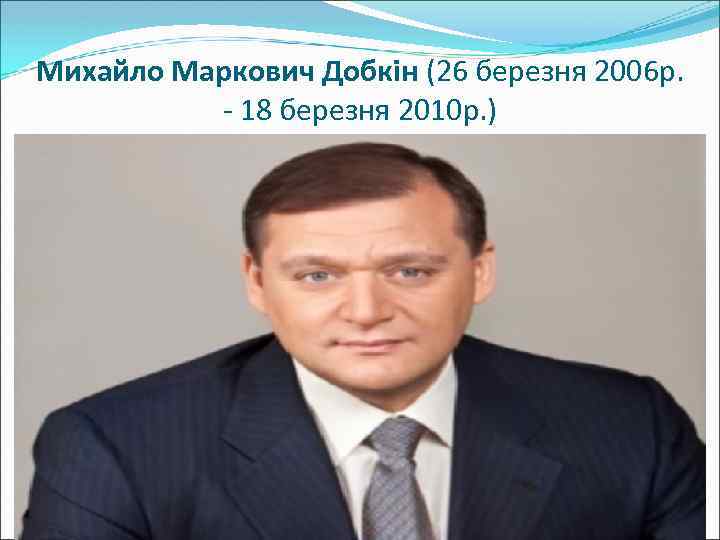 Михайло Маркович Добкін (26 березня 2006 р. - 18 березня 2010 р. ) 