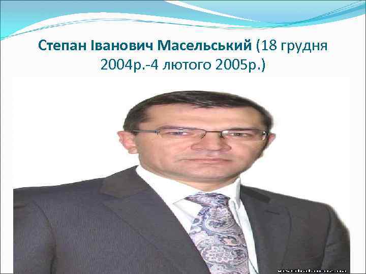 Степан Іванович Масельський (18 грудня 2004 р. -4 лютого 2005 р. ) 