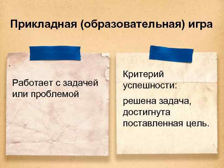 Прикладная (образовательная) игра Работает с задачей или проблемой Критерий успешности: решена задача, достигнута поставленная