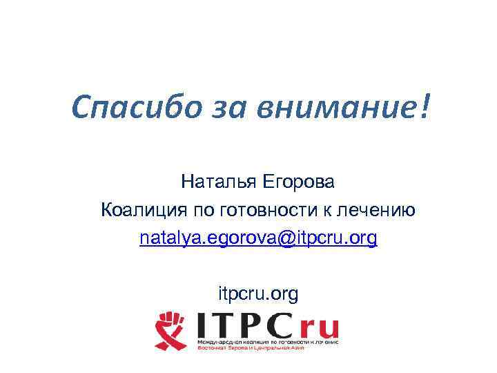 Спасибо за внимание! Наталья Егорова Коалиция по готовности к лечению natalya. egorova@itpcru. org 