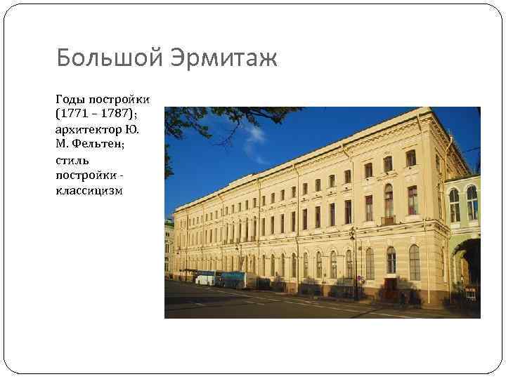 Большой Эрмитаж Годы постройки (1771 – 1787); архитектор Ю. М. Фельтен; стиль постройки классицизм