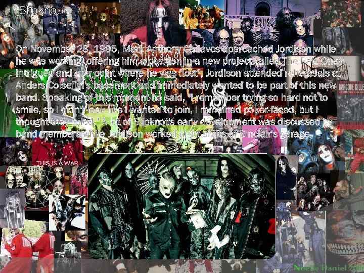 Slipknot On November 28, 1995, Mark Anthony Cadavos approached Jordison while he was working,