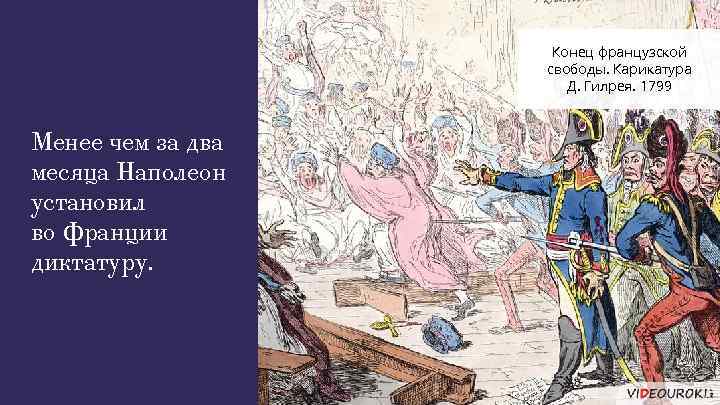 Конец французской свободы. Карикатура Д. Гилрея. 1799 Менее чем за два месяца Наполеон установил