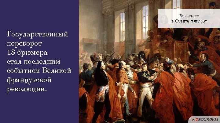 Бонапарт в Совете пятисот Государственный переворот 18 брюмера стал последним событием Великой французской революции.
