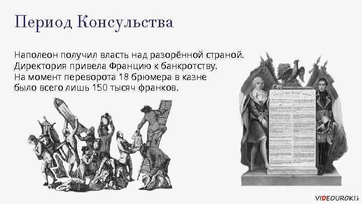 Период Консульства Наполеон получил власть над разорённой страной. Директория привела Францию к банкротству. На