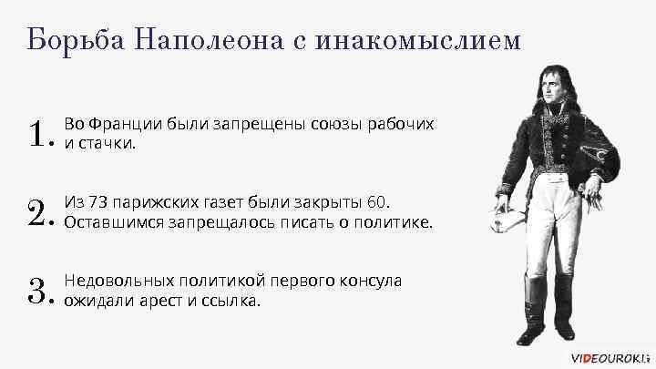 Борьба Наполеона с инакомыслием 1. Во Франции были запрещены союзы рабочих и стачки. 2.