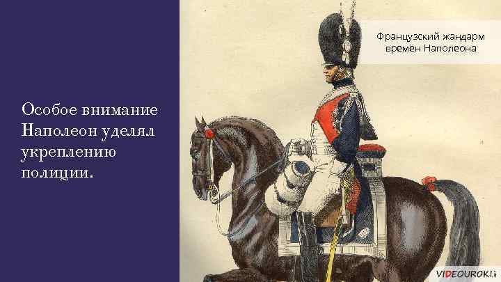 Французский жандарм времён Наполеона Особое внимание Наполеон уделял укреплению полиции. 