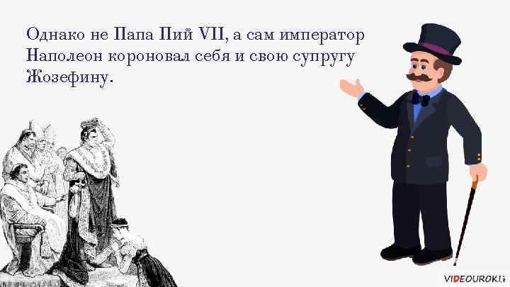 Однако не Папа Пий VII, а сам император Наполеон короновал себя и свою супругу