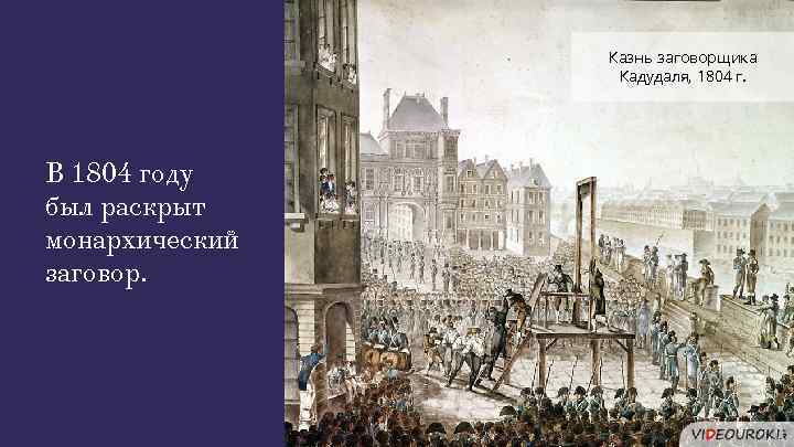 Казнь заговорщика Кадудаля, 1804 г. В 1804 году был раскрыт монархический заговор. 