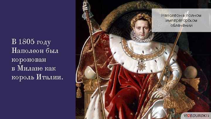 Наполеон в полном императорском облачении В 1805 году Наполеон был коронован в Милане как
