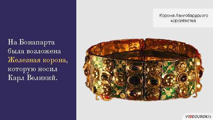 Корона Лангобардского королевства На Бонапарта была возложена Железная корона, которую носил Карл Великий. 