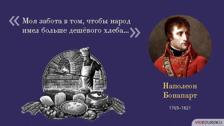  « « Моя забота в том, чтобы народ имел больше дешёвого хлеба… Наполеон