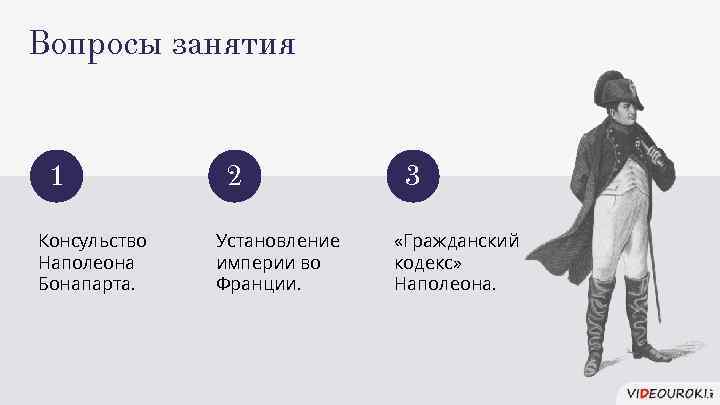 Вопросы занятия 1 Консульство Наполеона Бонапарта. 2 Установление империи во Франции. 3 «Гражданский кодекс»