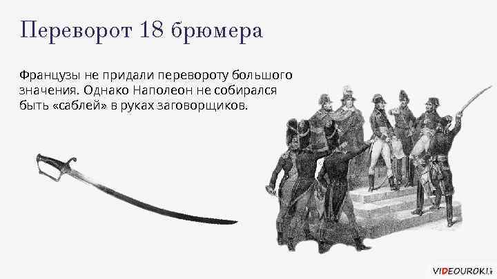 Переворот 18 брюмера Французы не придали перевороту большого значения. Однако Наполеон не собирался быть