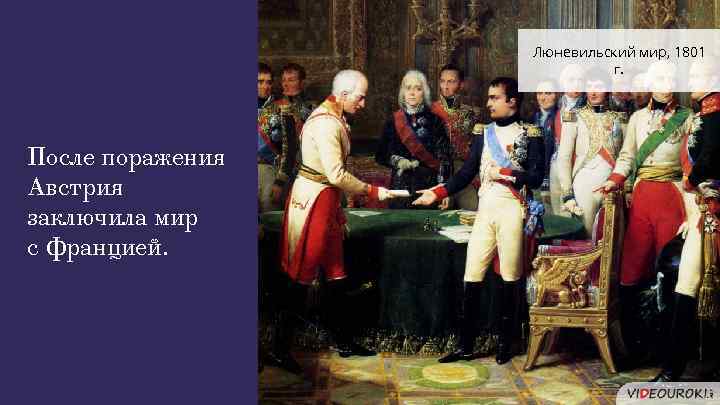 Люневильский мир, 1801 г. После поражения Австрия заключила мир с Францией. 