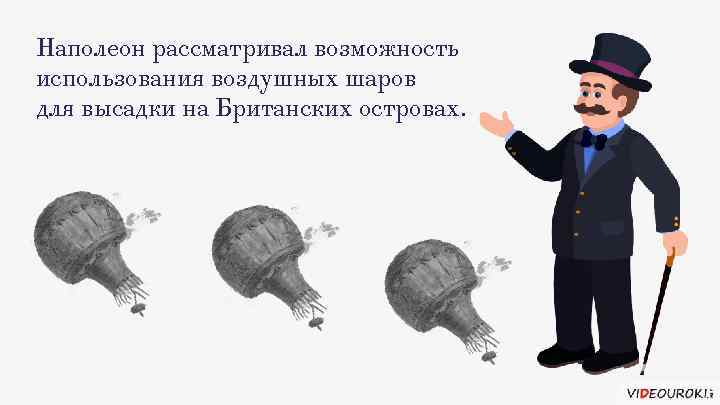 Наполеон рассматривал возможность использования воздушных шаров для высадки на Британских островах. 