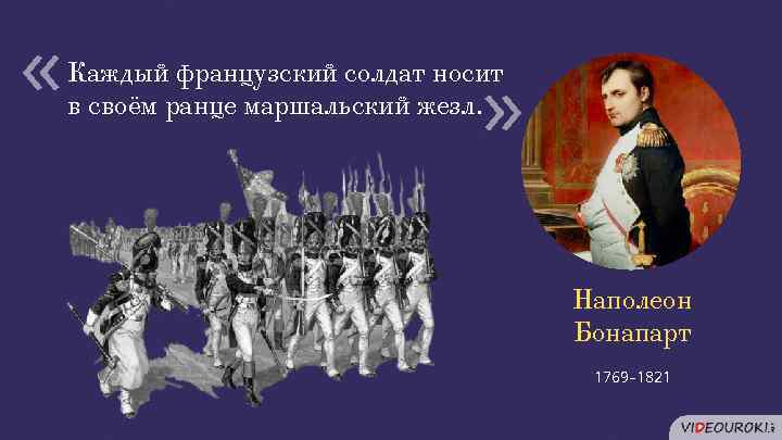  « « Каждый французский солдат носит в своём ранце маршальский жезл. Наполеон Бонапарт