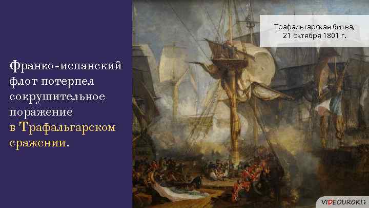 Трафальгарская битва, 21 октября 1801 г. Франко-испанский флот потерпел сокрушительное поражение в Трафальгарском сражении.