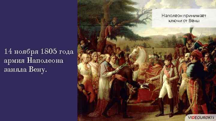 Наполеон принимает ключи от Вены 14 ноября 1805 года армия Наполеона заняла Вену. 