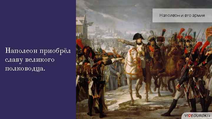 Наполеон и его армия Наполеон приобрёл славу великого полководца. 
