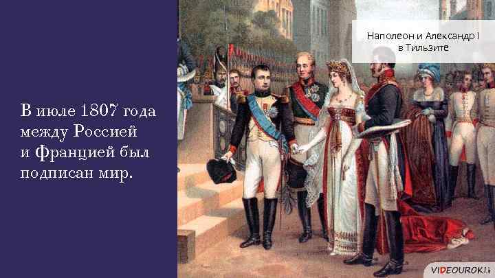 Наполеон и Александр I в Тильзите В июле 1807 года между Россией и Францией