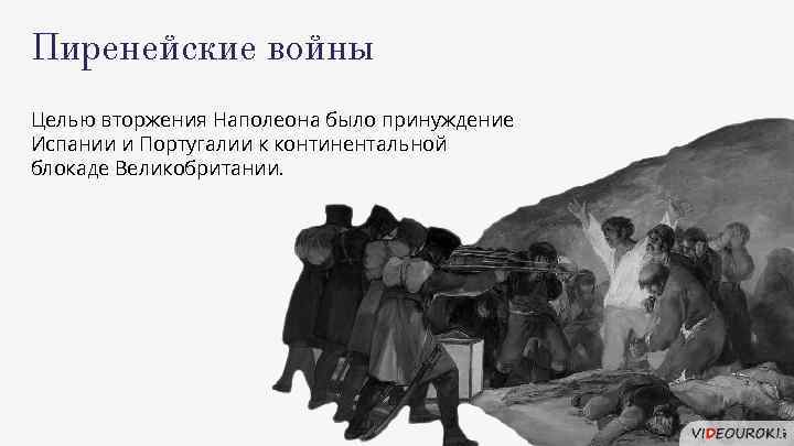 Пиренейские войны Целью вторжения Наполеона было принуждение Испании и Португалии к континентальной блокаде Великобритании.